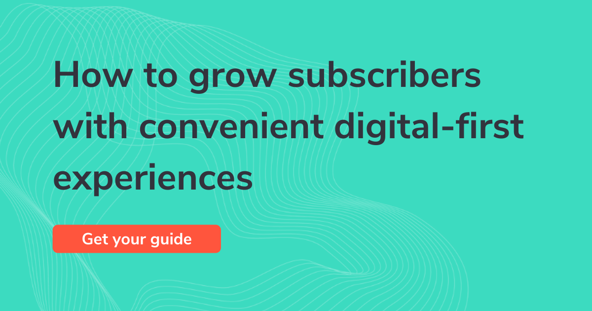 How to grow subscribers with convenient digital-first experiences